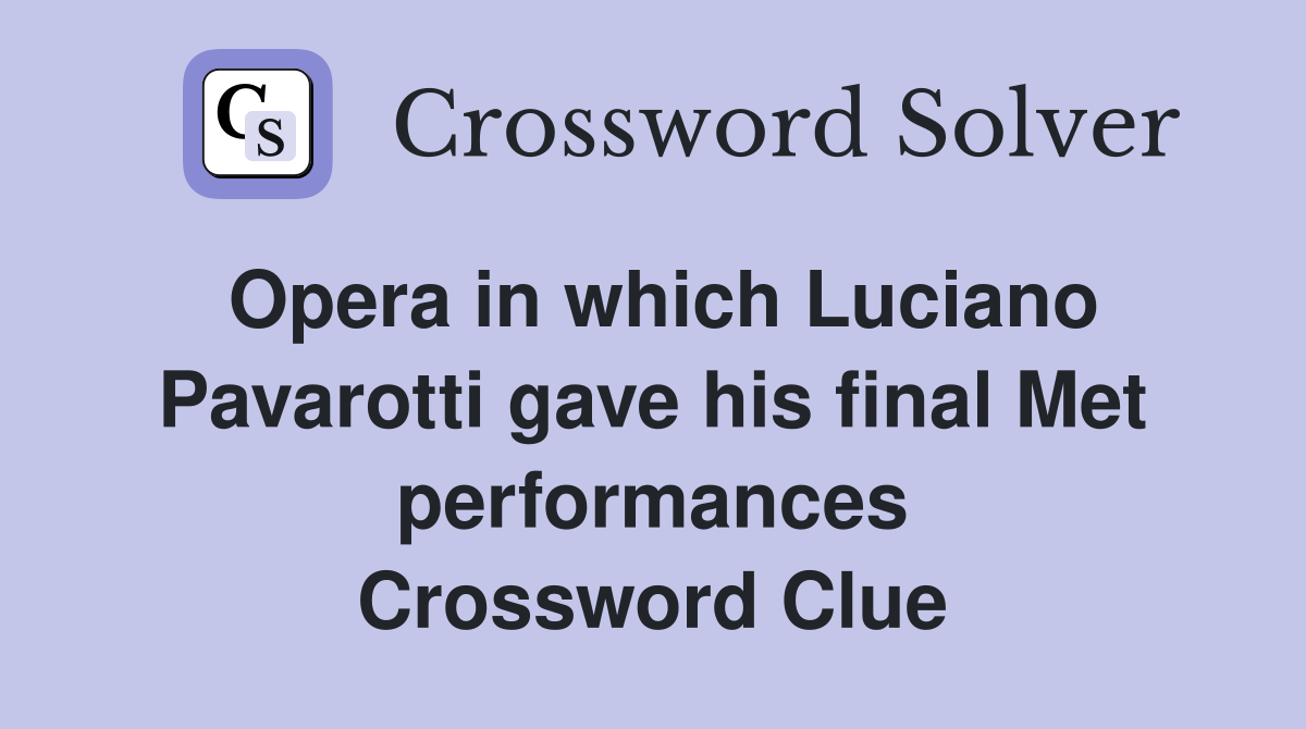 Opera in which Luciano Pavarotti gave his final Met performances Crossword Clue