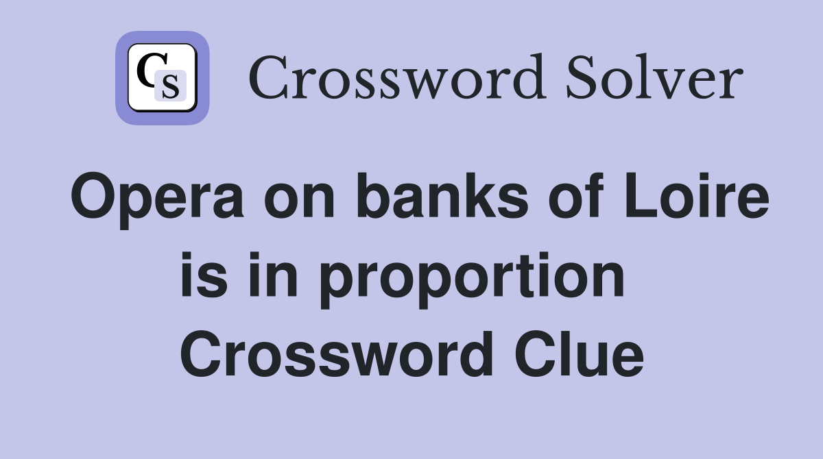 Opera on banks of Loire is in proportion  Crossword Clue