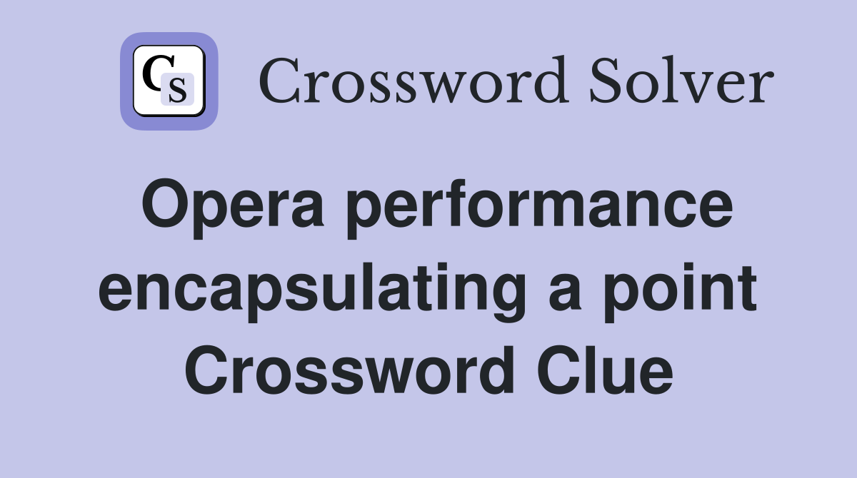 Opera performance encapsulating a point Crossword Clue