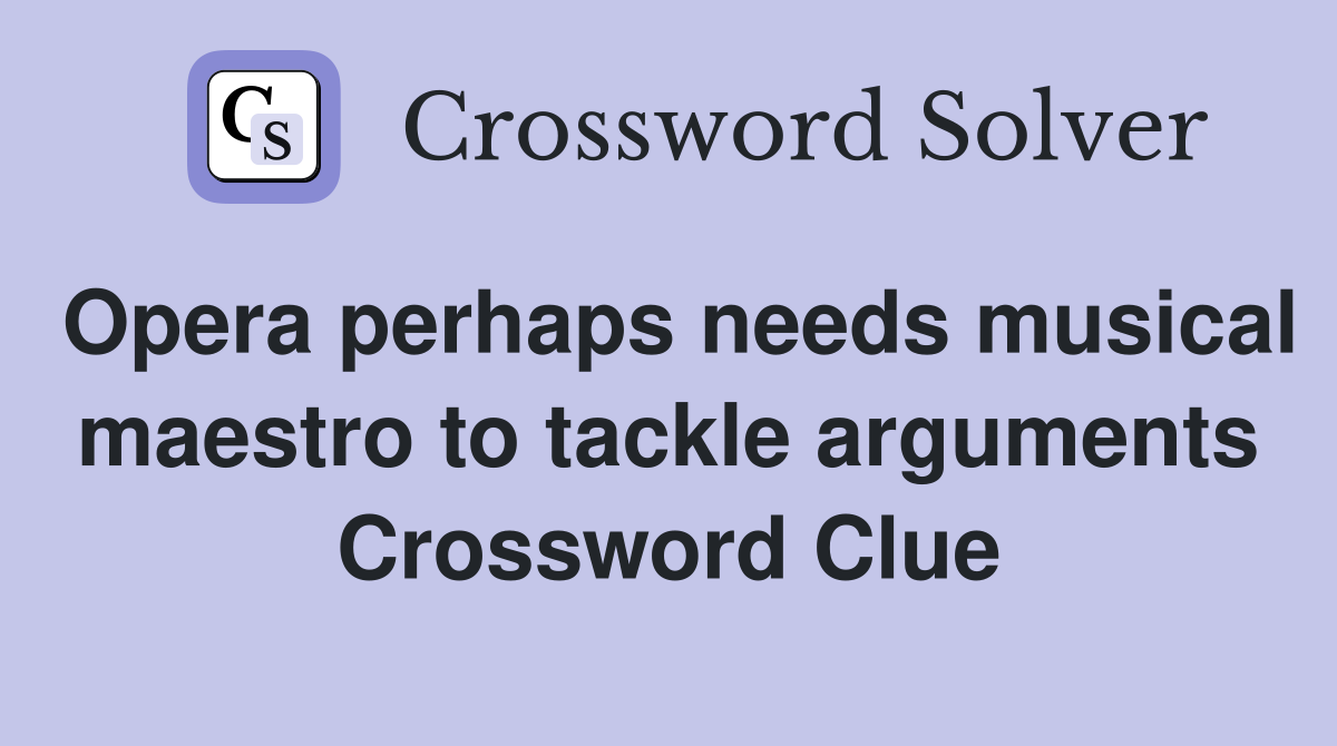 Opera perhaps needs musical maestro to tackle arguments Crossword Clue