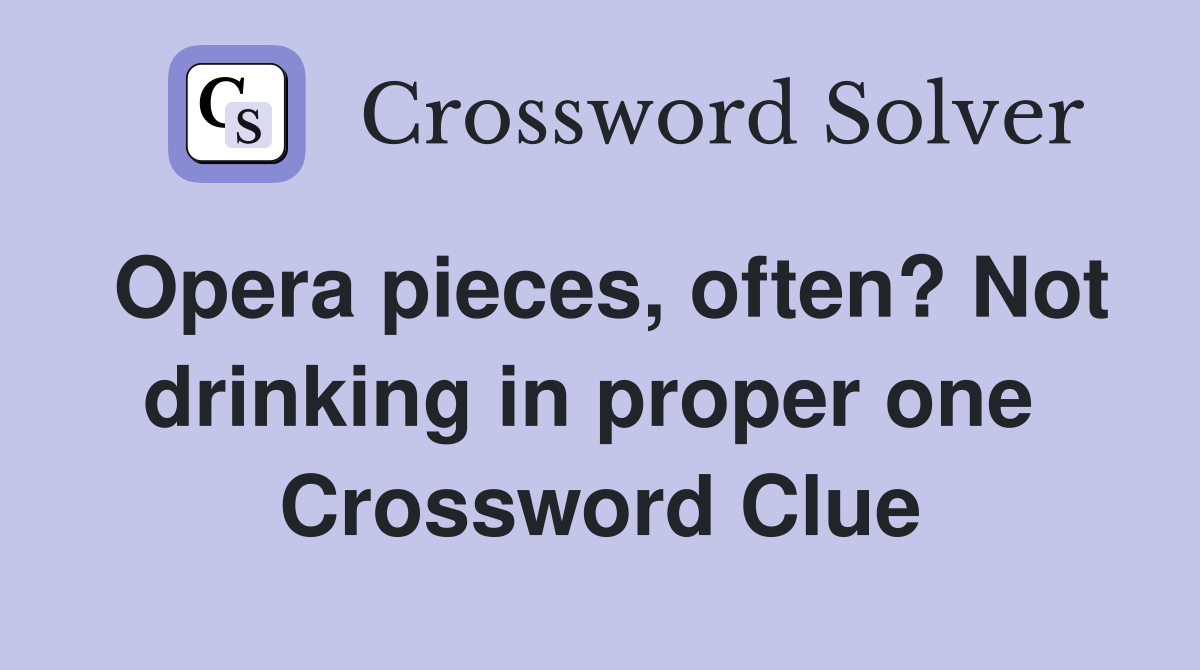 Opera pieces, often? Not drinking in proper one  Crossword Clue