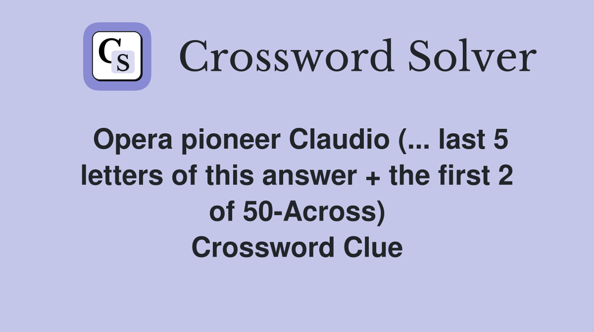 Opera pioneer Claudio (... last 5 letters of this answer + the first 2 of 50-Across) Crossword Clue