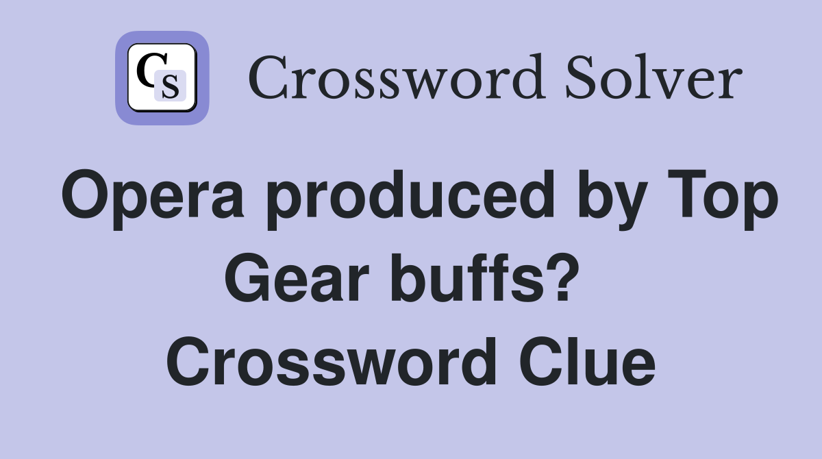 Opera produced by Top Gear buffs?  Crossword Clue