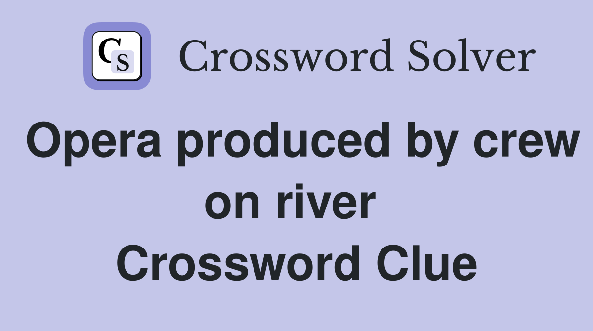 Opera produced by crew on river  Crossword Clue