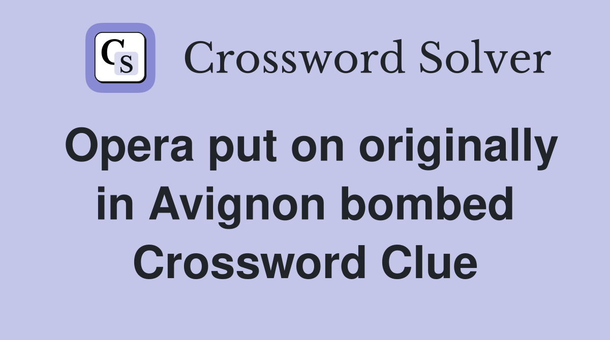 Opera put on originally in Avignon bombed Crossword Clue