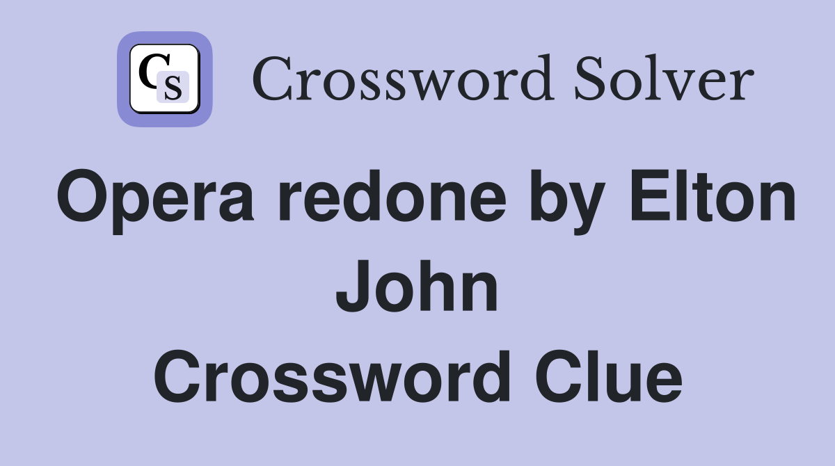 Opera redone by Elton John Crossword Clue