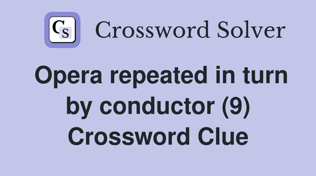 Opera repeated in turn by conductor (9) Crossword Clue