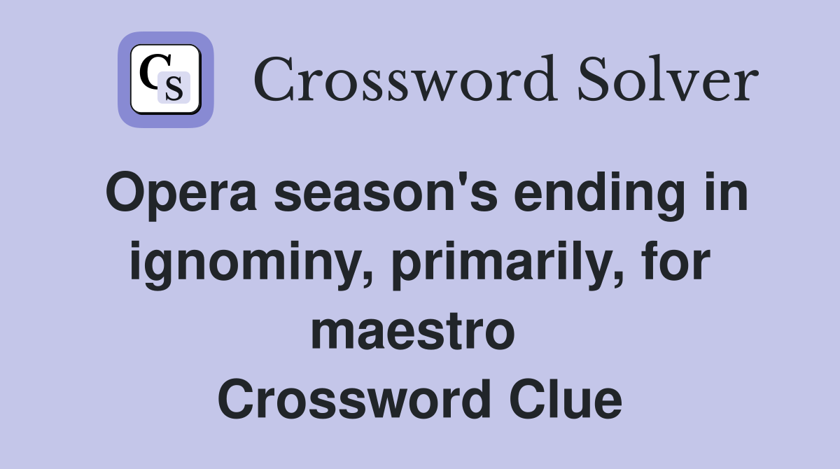 Opera season's ending in ignominy, primarily, for maestro  Crossword Clue