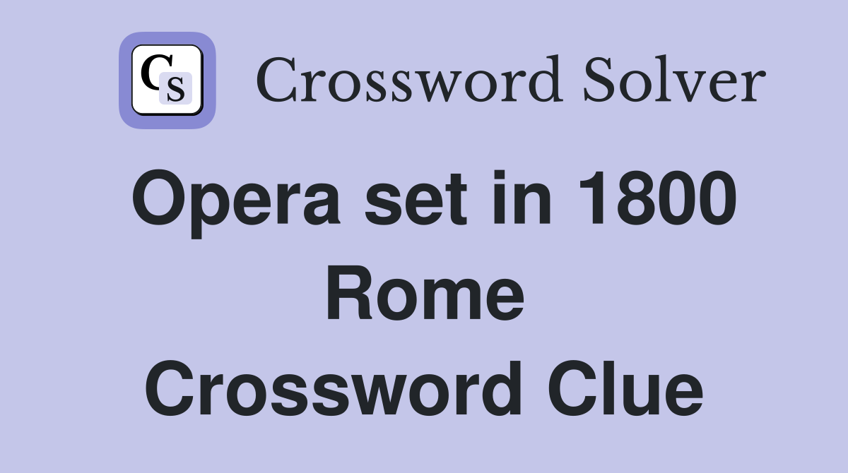 Opera set in 1800 Rome Crossword Clue