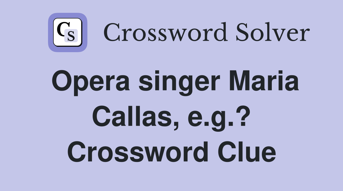 Opera singer Maria Callas, e.g.? Crossword Clue