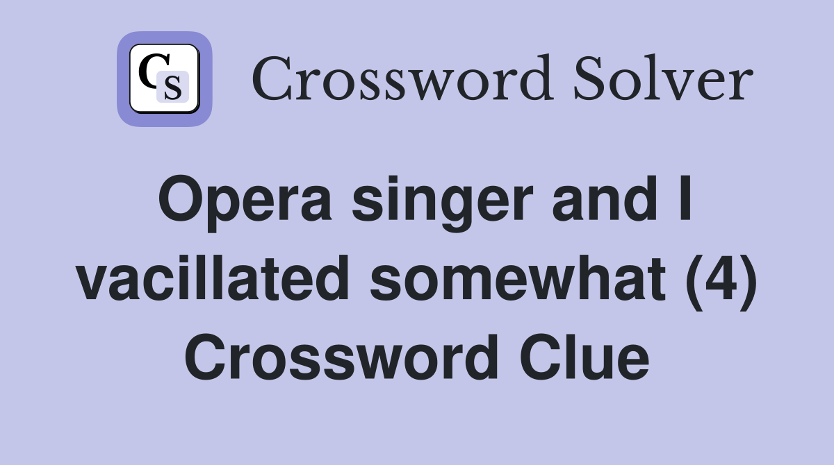 Opera singer and I vacillated somewhat (4) Crossword Clue