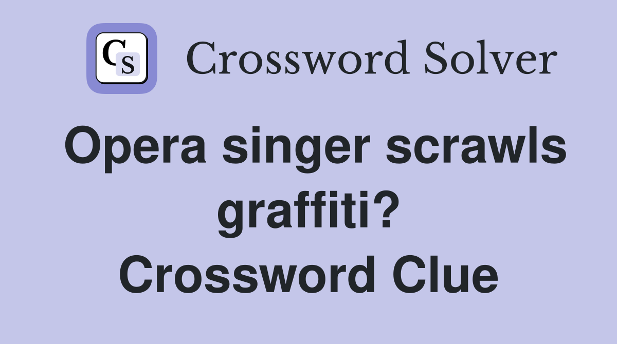Opera singer scrawls graffiti? Crossword Clue