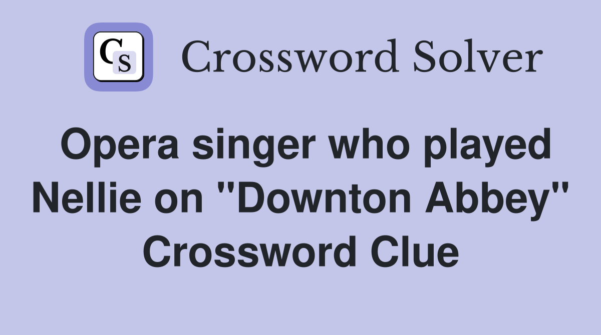 Opera singer who played Nellie on "Downton Abbey" Crossword Clue