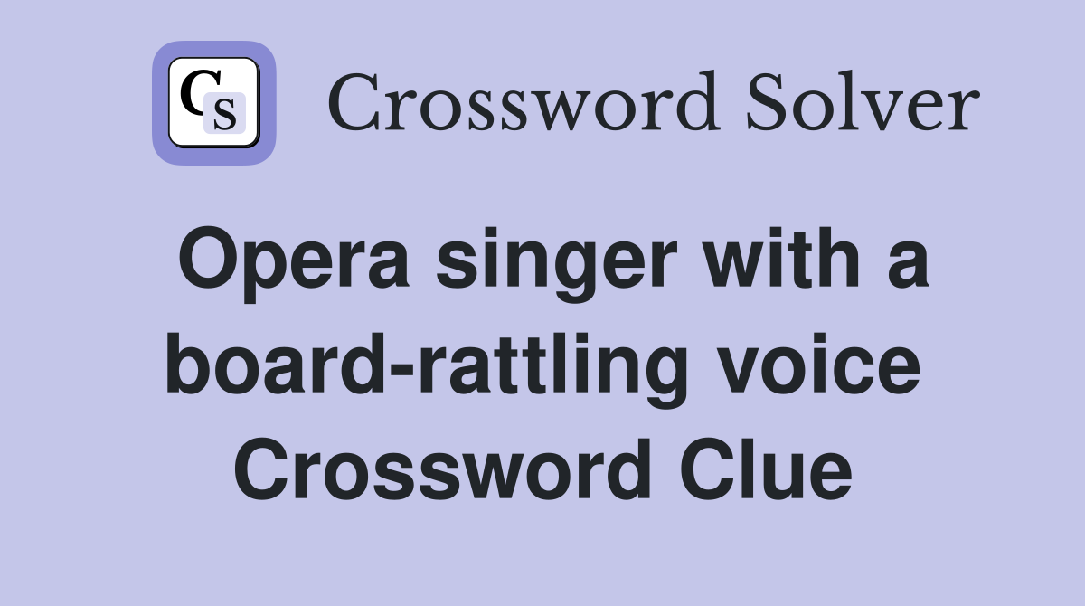 Opera singer with a board-rattling voice Crossword Clue