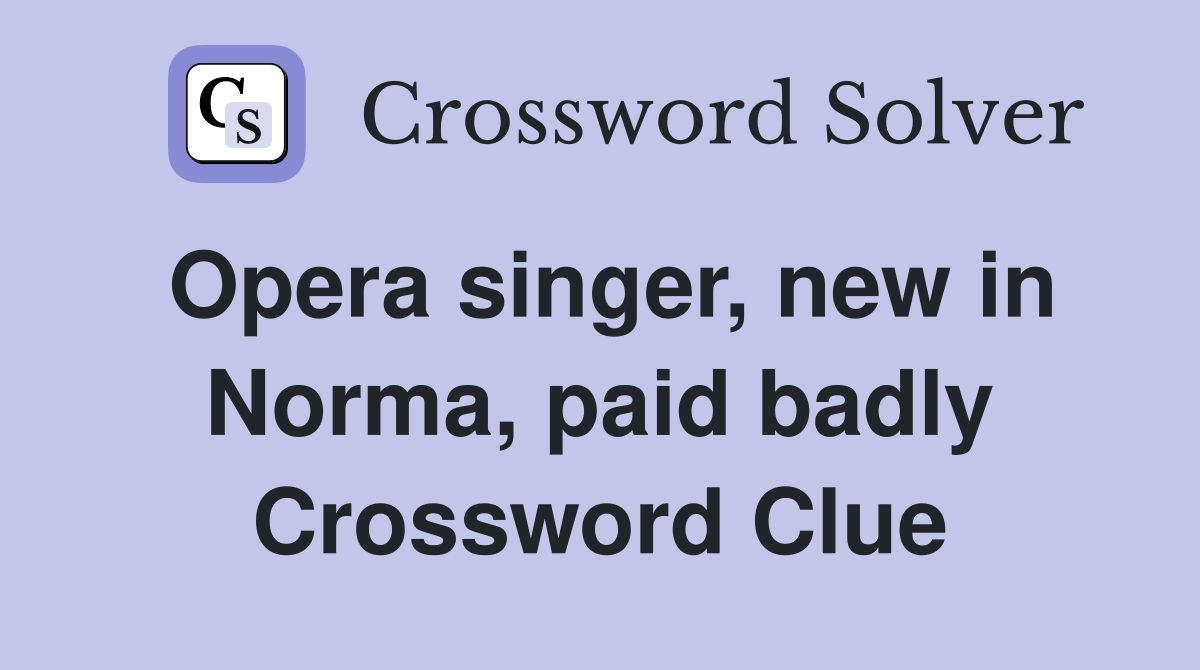 Opera singer, new in Norma, paid badly Crossword Clue