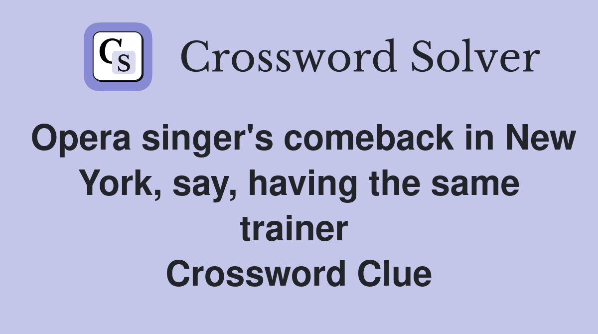 Opera singer's comeback in New York, say, having the same trainer  Crossword Clue