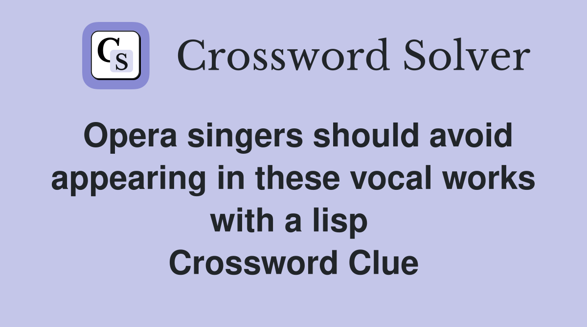 Opera singers should avoid appearing in these vocal works with a lisp  Crossword Clue