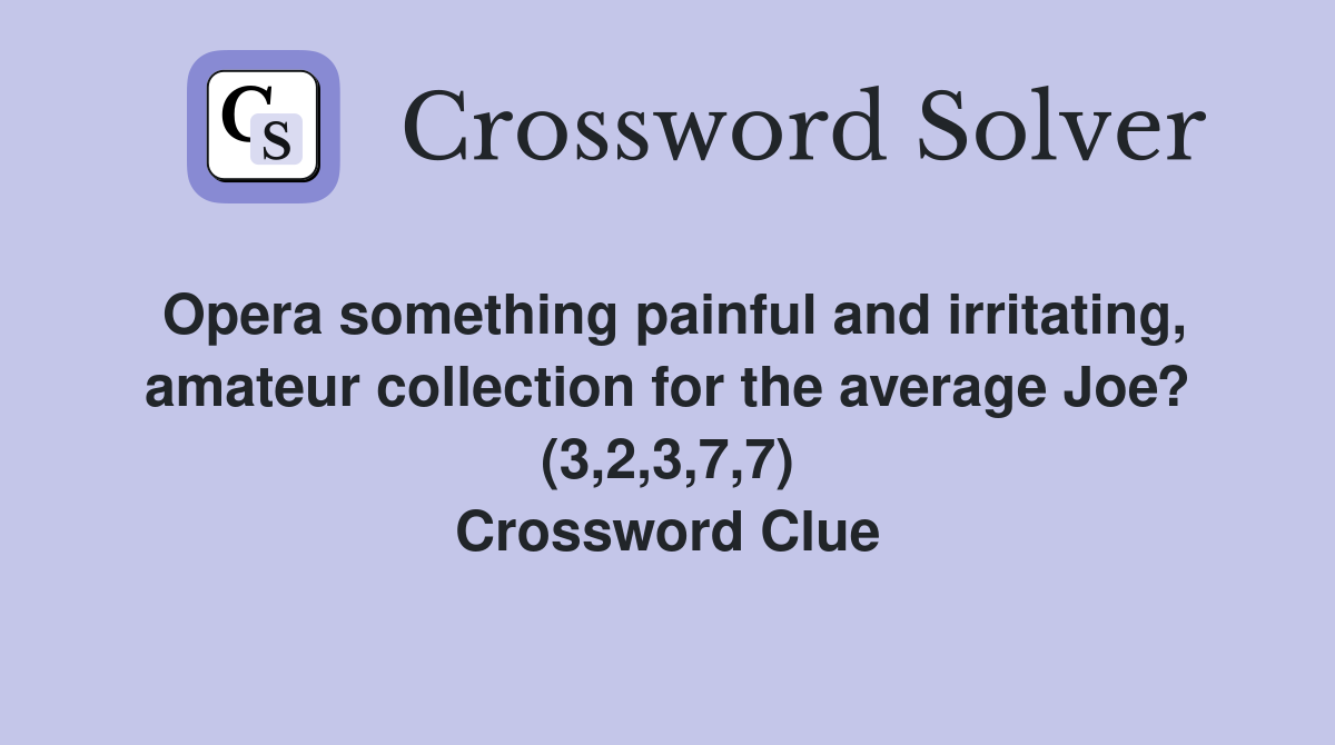 Opera something painful and irritating, amateur collection for the average Joe? (3,2,3,7,7) Crossword Clue