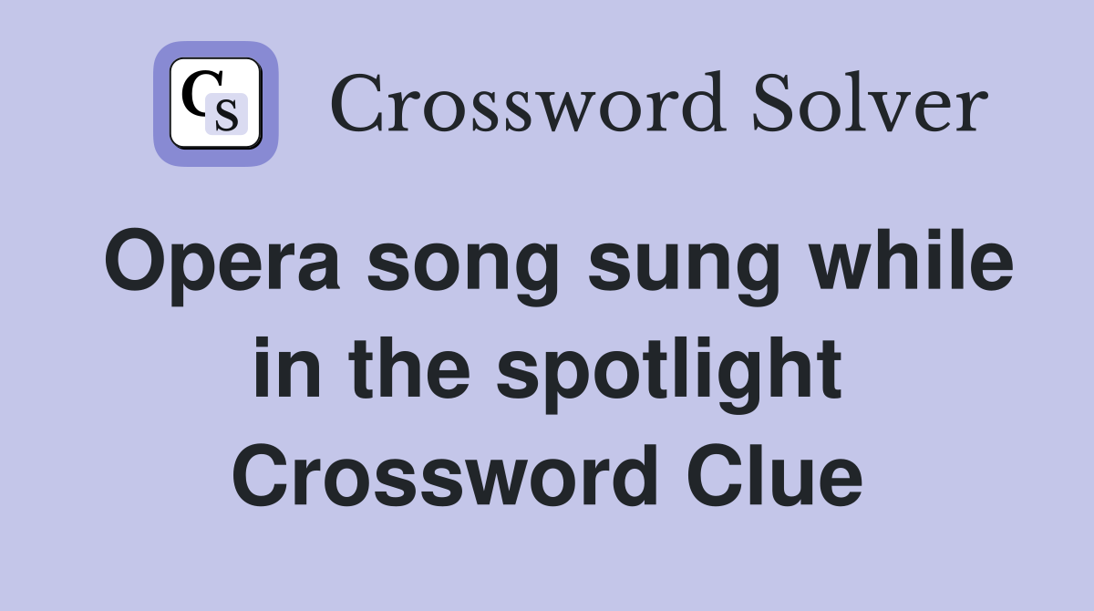 Opera song sung while in the spotlight Crossword Clue