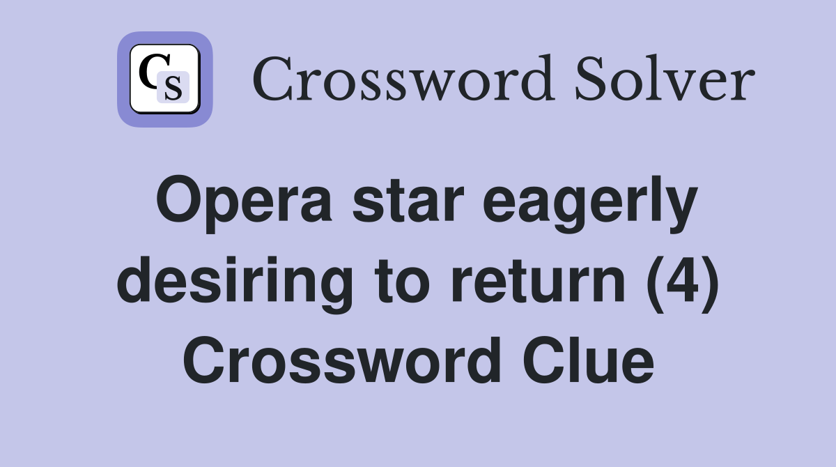 Opera star eagerly desiring to return (4) Crossword Clue