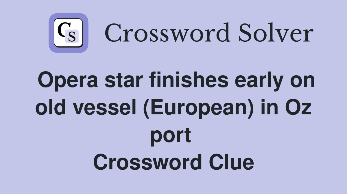 Opera star finishes early on old vessel (European) in Oz port  Crossword Clue