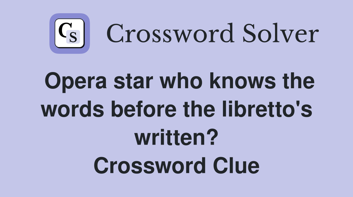 Opera star who knows the words before the libretto's written? Crossword Clue