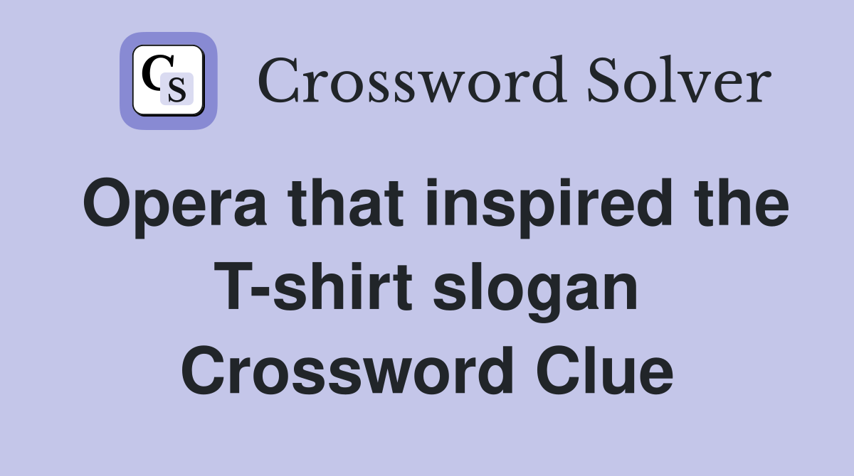 Opera that inspired the T-shirt slogan Crossword Clue