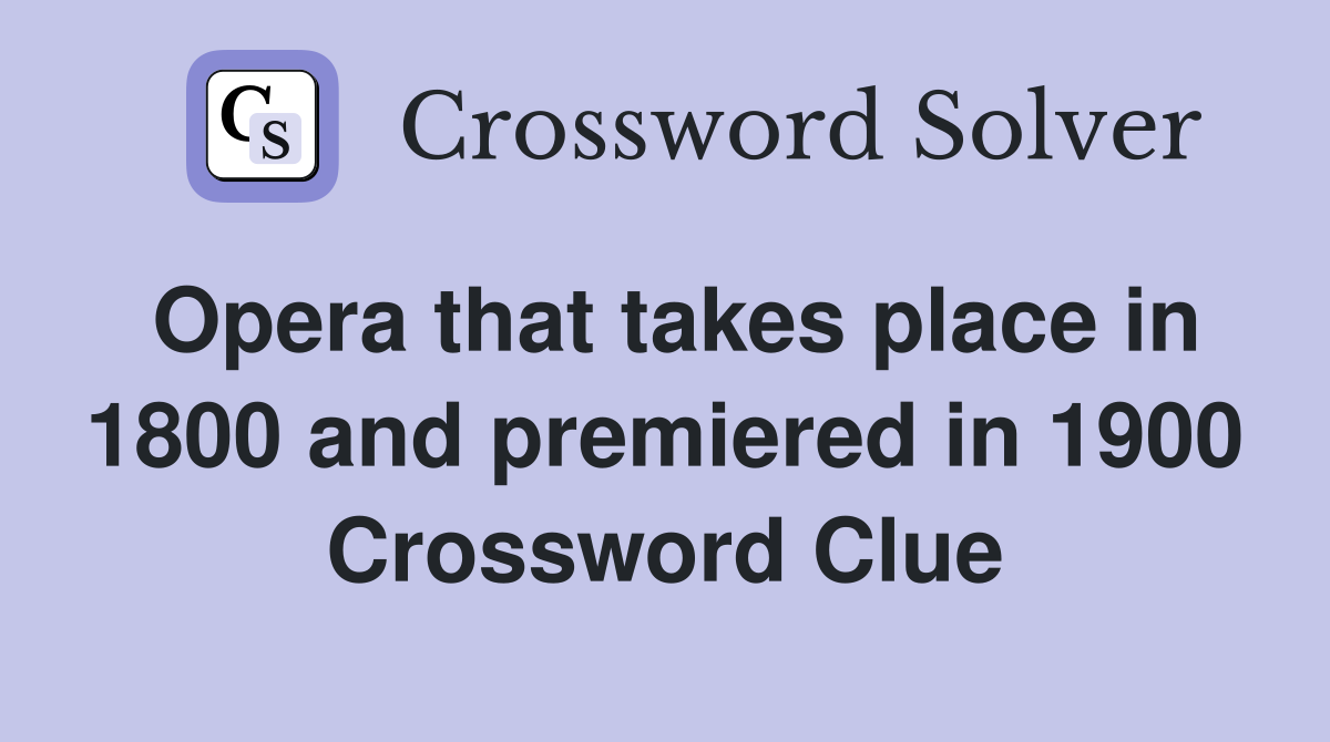 Opera that takes place in 1800 and premiered in 1900 Crossword Clue