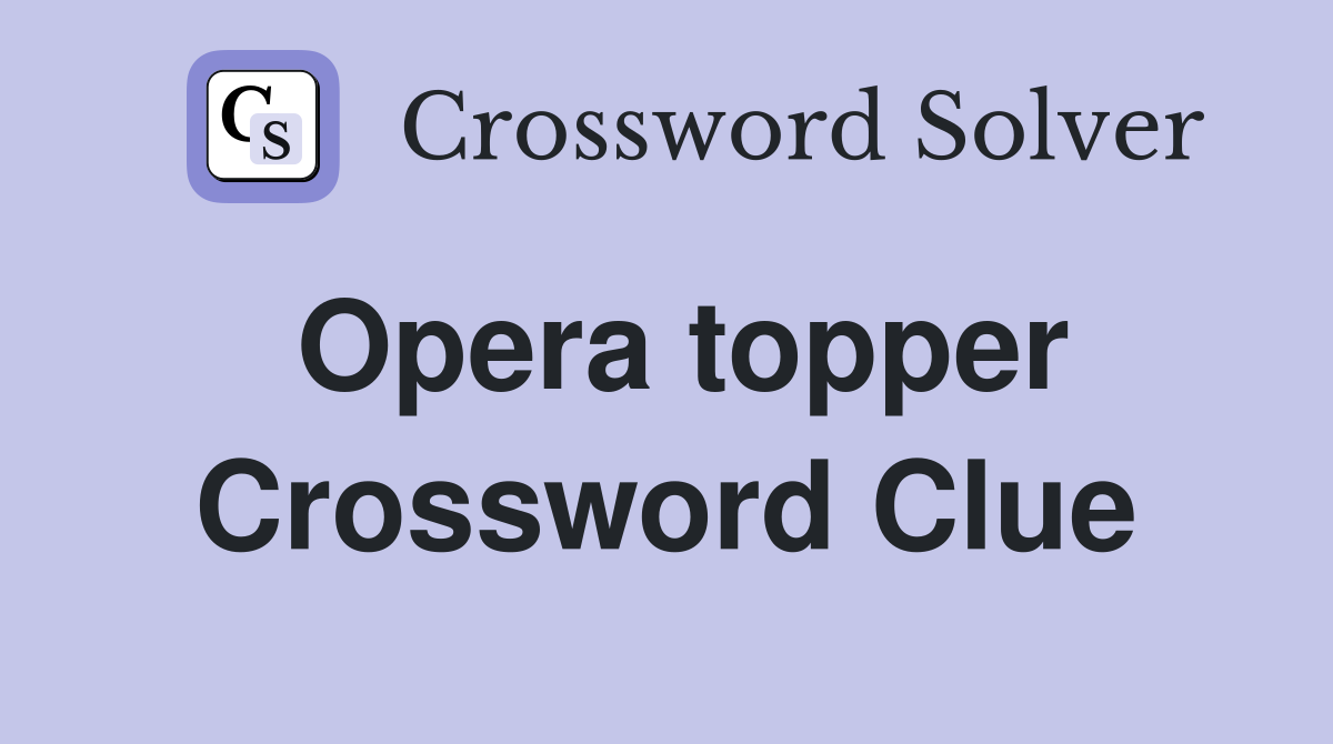Opera topper Crossword Clue