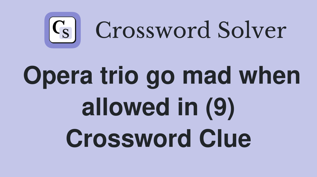 Opera trio go mad when allowed in (9) Crossword Clue