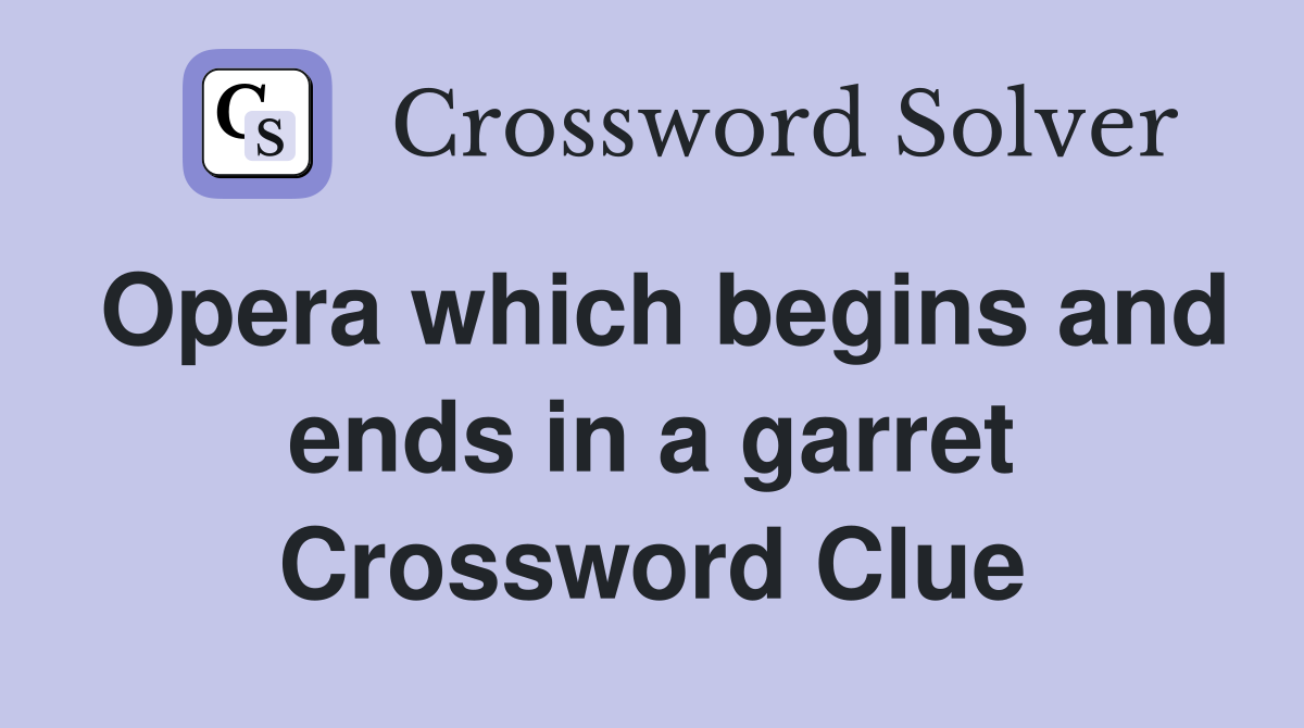 Opera which begins and ends in a garret Crossword Clue