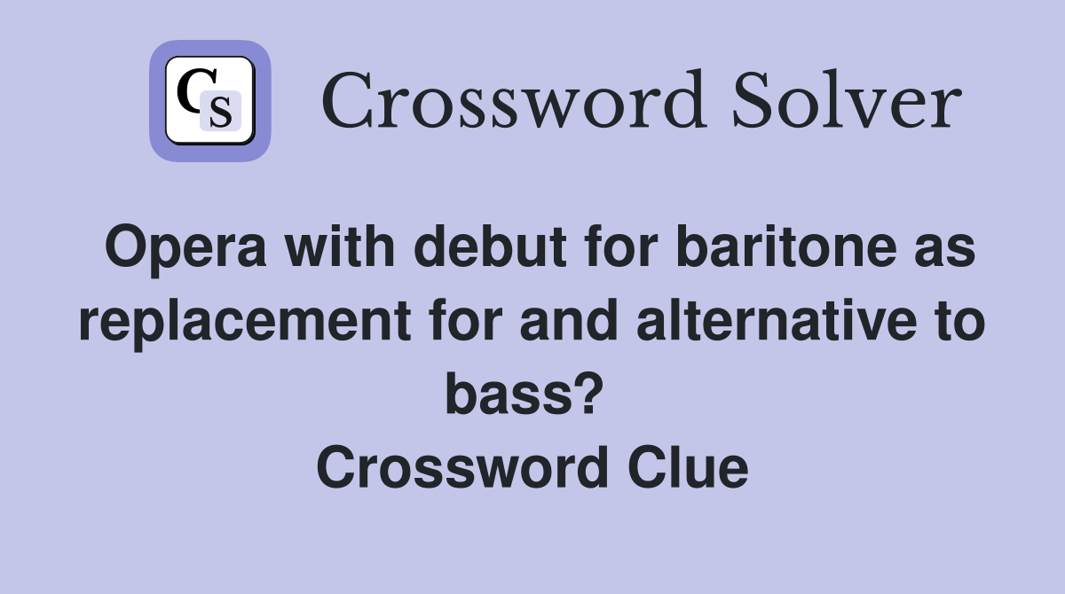 Opera with debut for baritone as replacement for and alternative to bass?  Crossword Clue