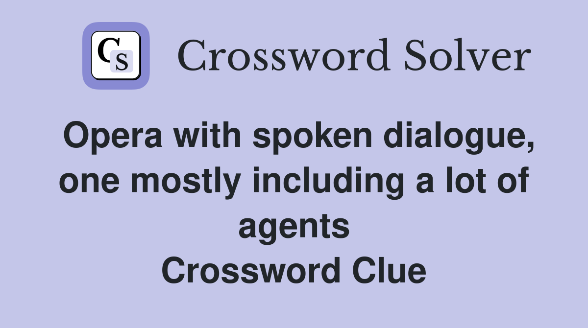 Opera with spoken dialogue, one mostly including a lot of agents Crossword Clue