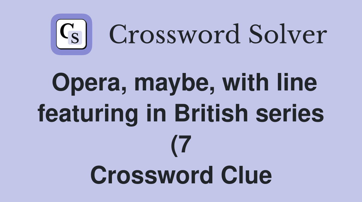 Opera maybe with line featuring in British series (7) Crossword Opera maybe with line featuring in British series (7) Crossword