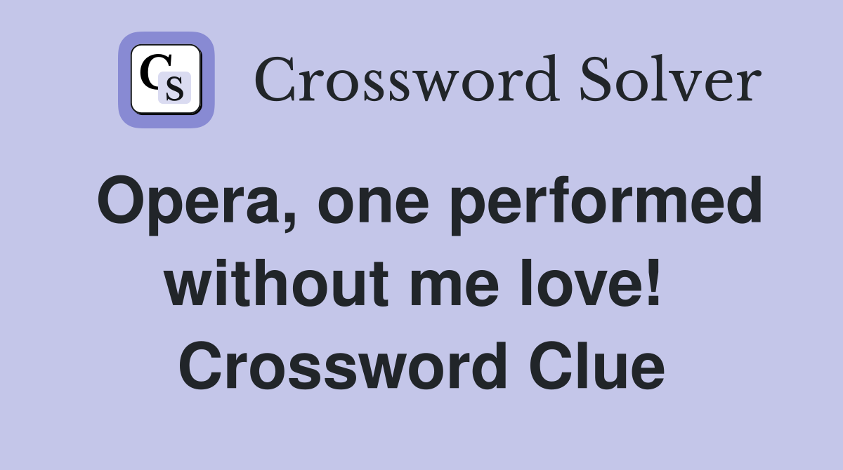 Opera, one performed without me love!  Crossword Clue