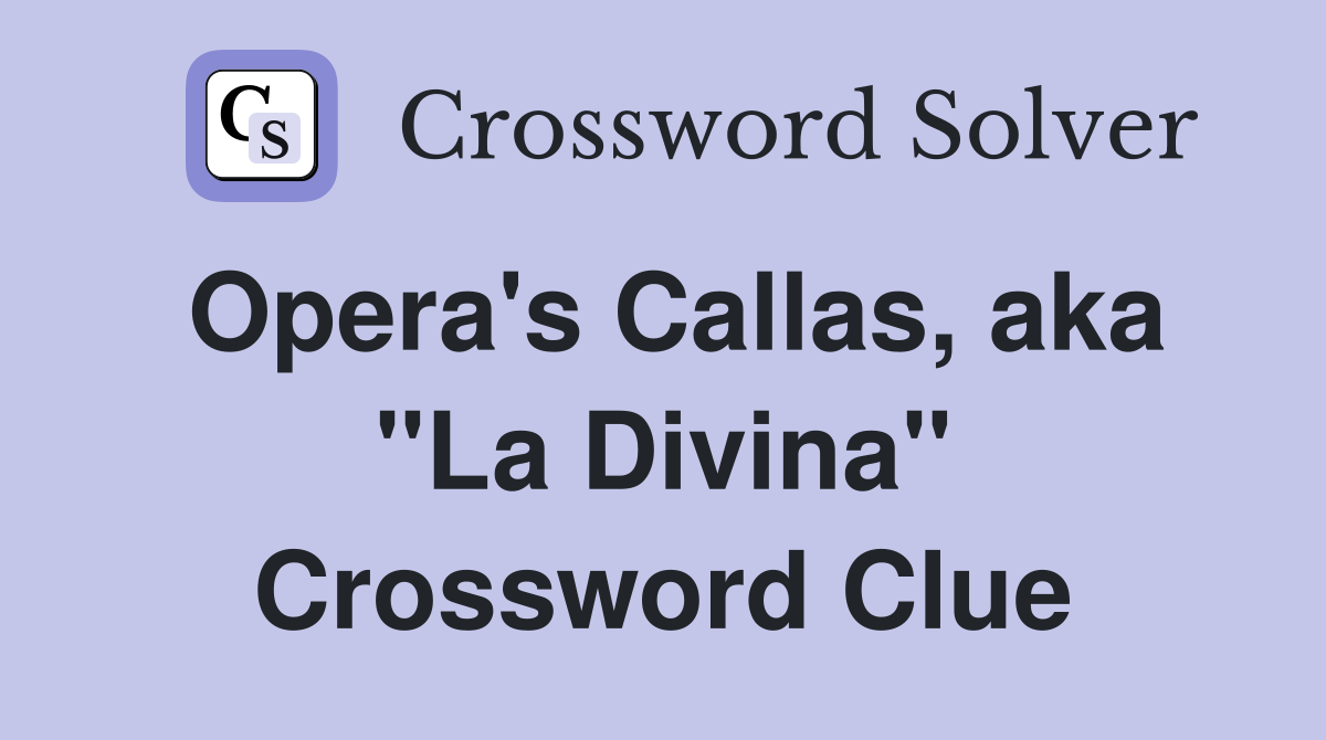 Opera's Callas, aka "La Divina" Crossword Clue