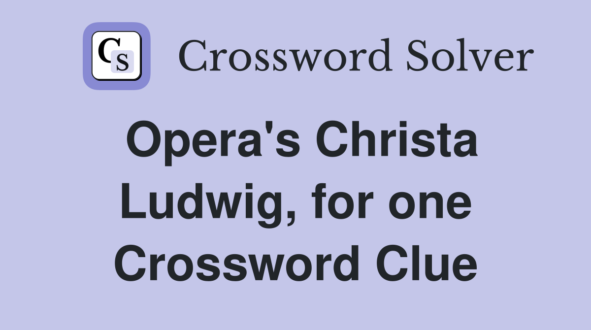 Opera's Christa Ludwig, for one Crossword Clue