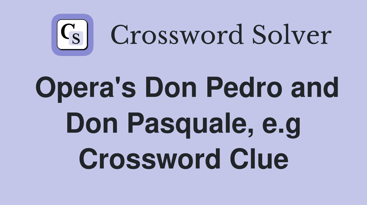 Opera's Don Pedro and Don Pasquale, e.g Crossword Clue