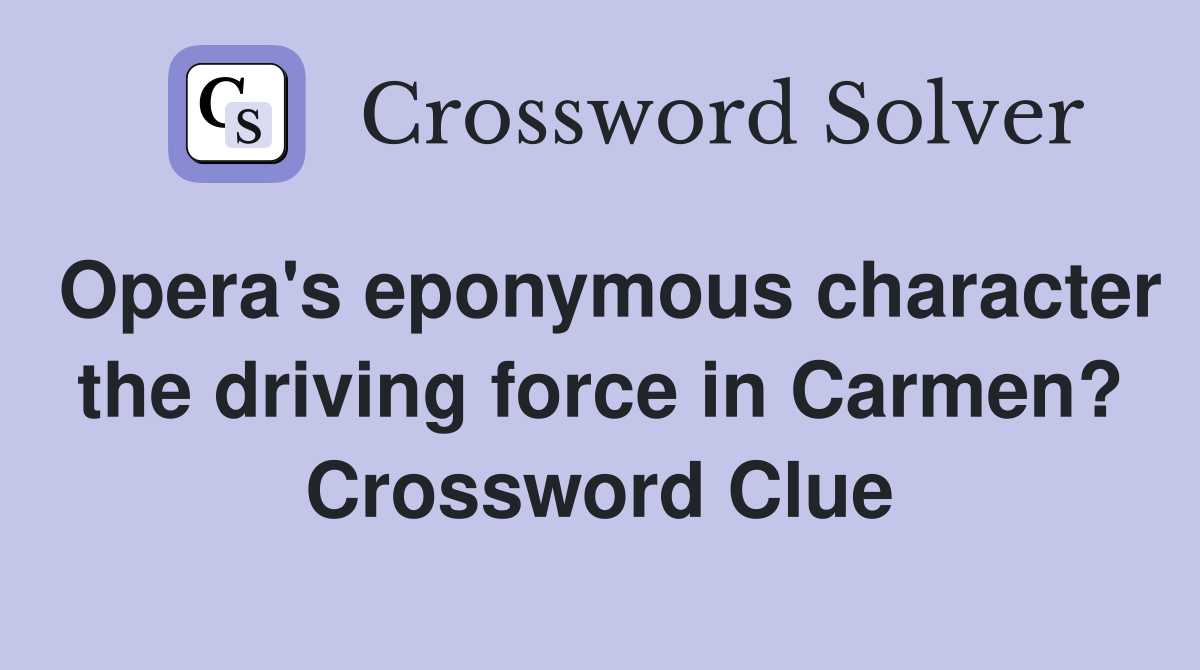Opera's eponymous character the driving force in Carmen? Crossword Clue