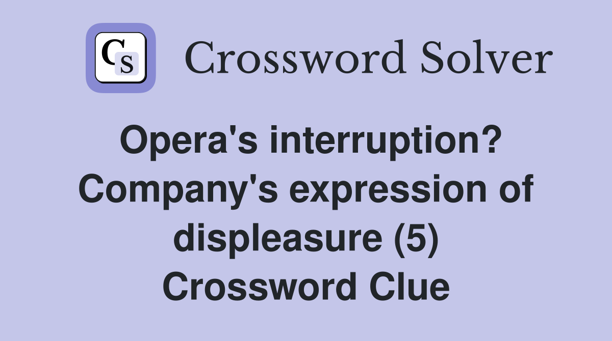 Opera's interruption? Company's expression of displeasure (5) Crossword Clue