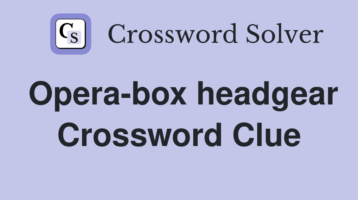 Opera-box headgear Crossword Clue
