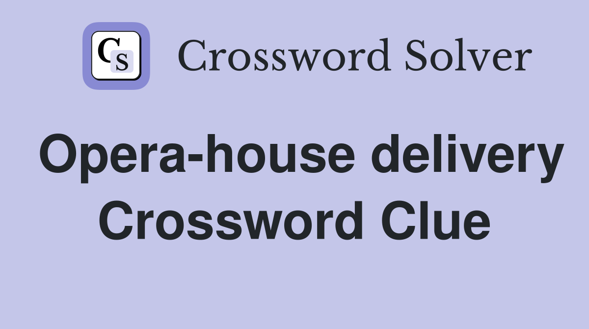 Opera-house delivery Crossword Clue