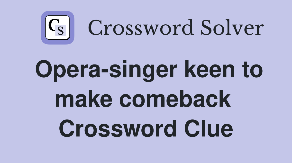 Opera-singer keen to make comeback  Crossword Clue