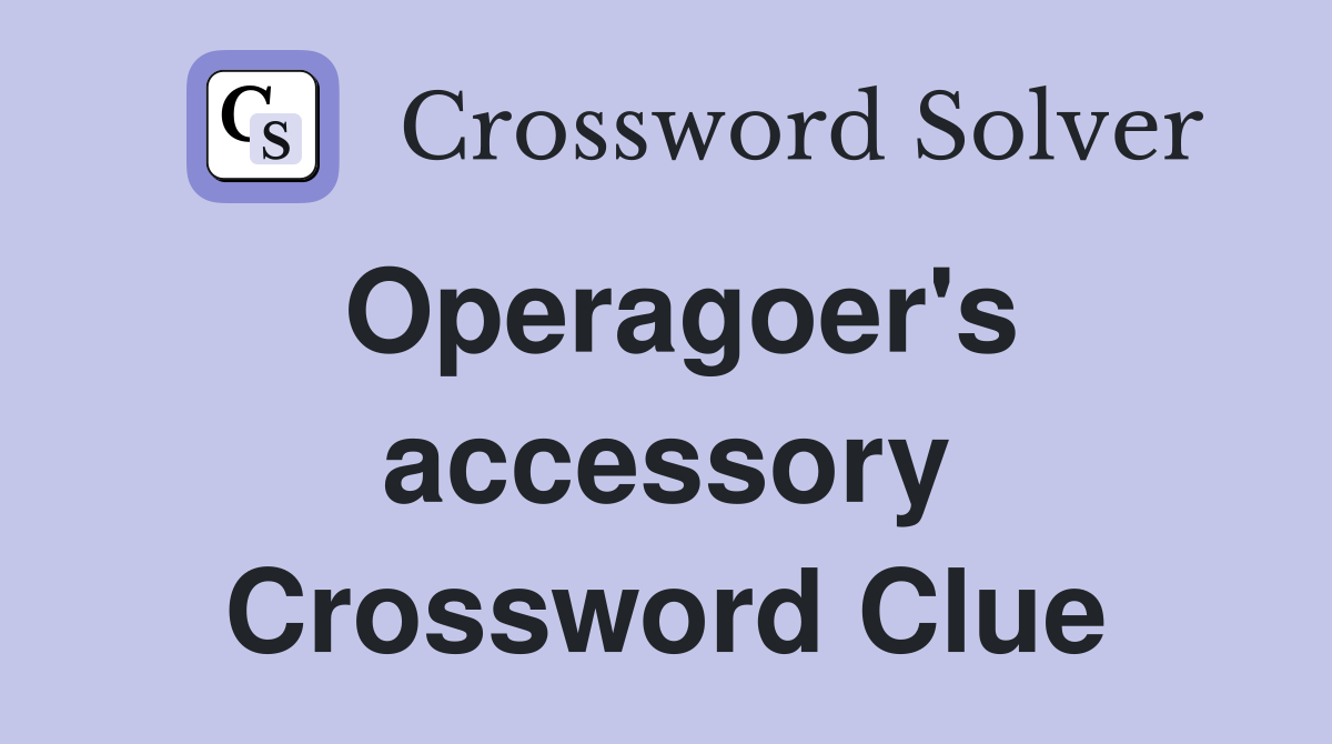 Operagoer's accessory Crossword Clue