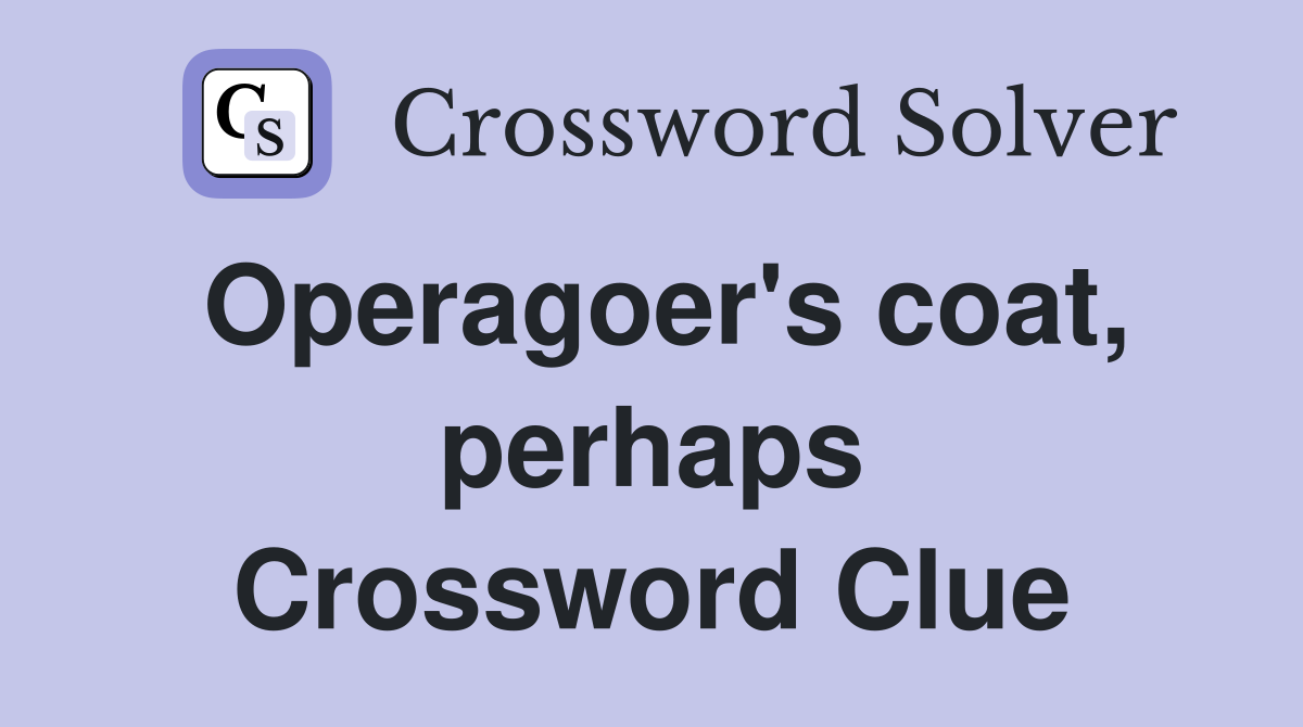 Operagoer's coat, perhaps Crossword Clue