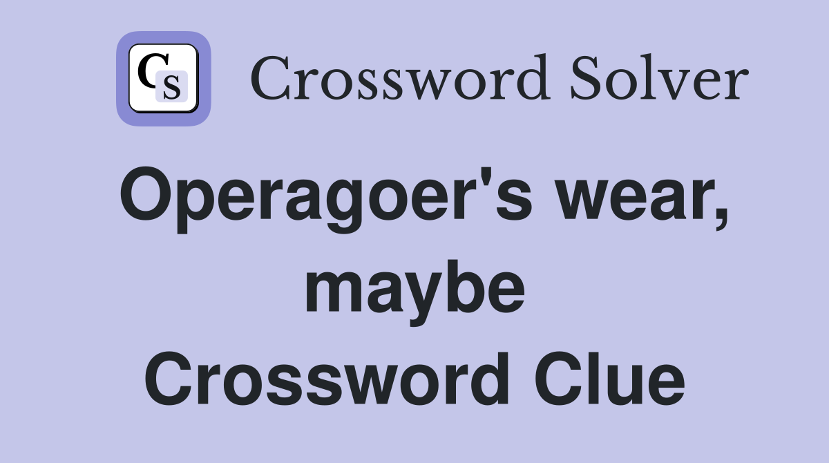 Operagoer's wear, maybe Crossword Clue
