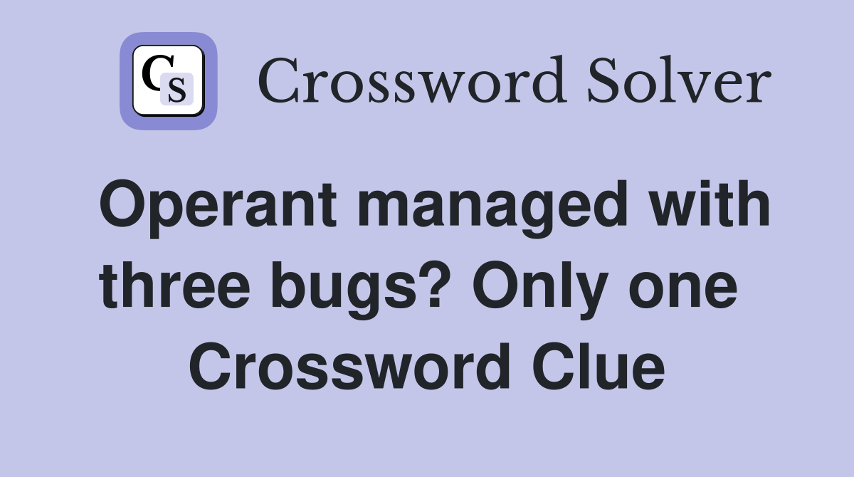 Operant managed with three bugs? Only one  Crossword Clue