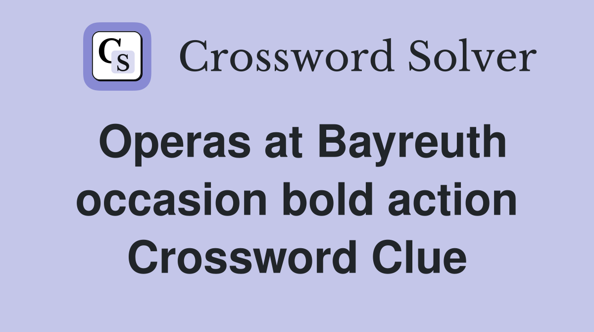Operas at Bayreuth occasion bold action Crossword Clue