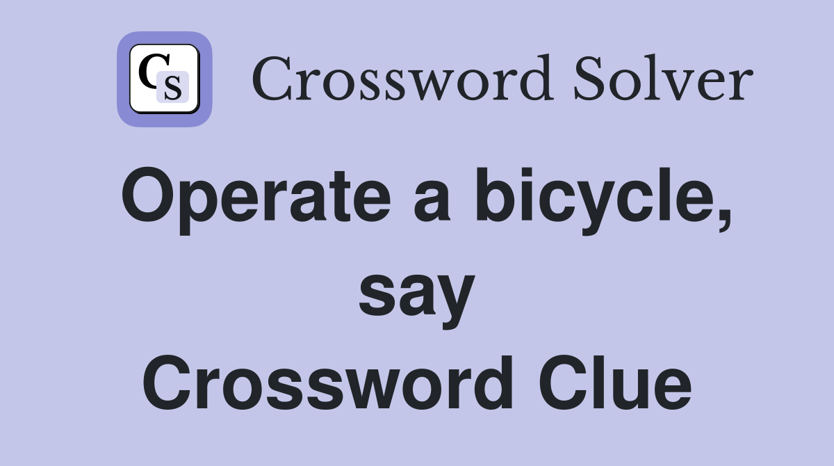 Operate a bicycle, say Crossword Clue