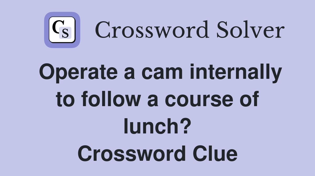 Operate a cam internally to follow a course of lunch? Crossword Clue